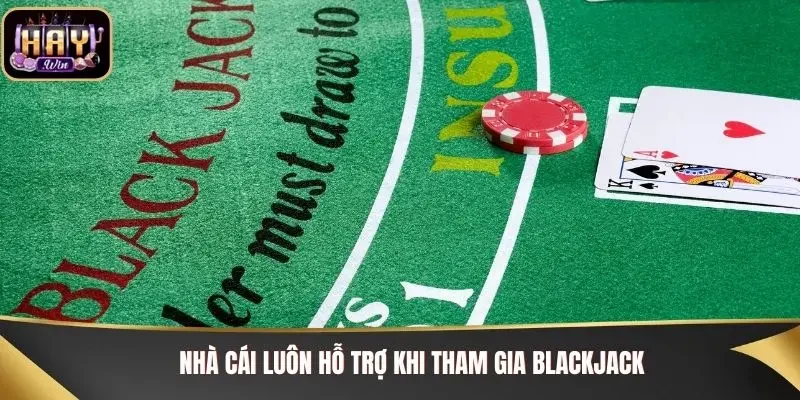 Nhà cái luôn hỗ trợ khi tham gia Blackjack