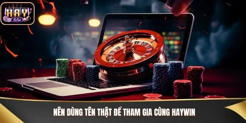 Nên dùng tên thật để tham gia cùng Haywin