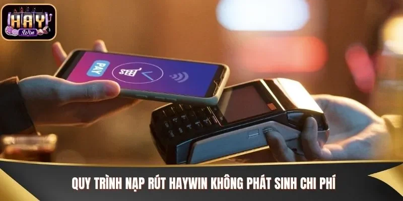 Quy trình nạp rút Haywin không phát sinh chi phí