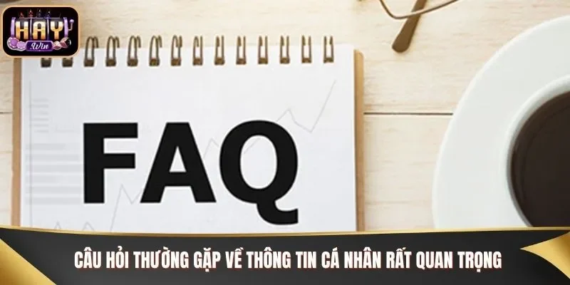 Câu hỏi thường gặp về thông tin cá nhân rất quan trọng