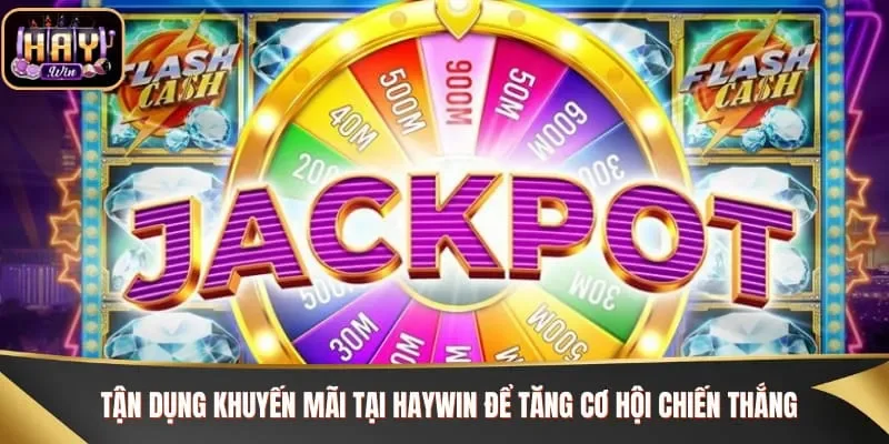 Tận dụng khuyến mãi tại Haywin để tăng cơ hội chiến thắng